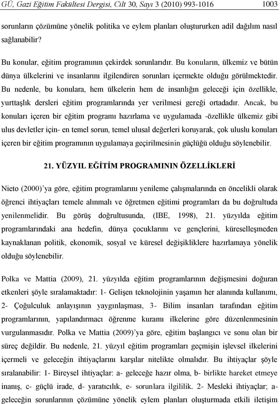 Bu nedenle, bu konulara, hem ülkelerin hem de insanlığın geleceği için özellikle, yurttaşlık dersleri eğitim programlarında yer verilmesi gereği ortadadır.