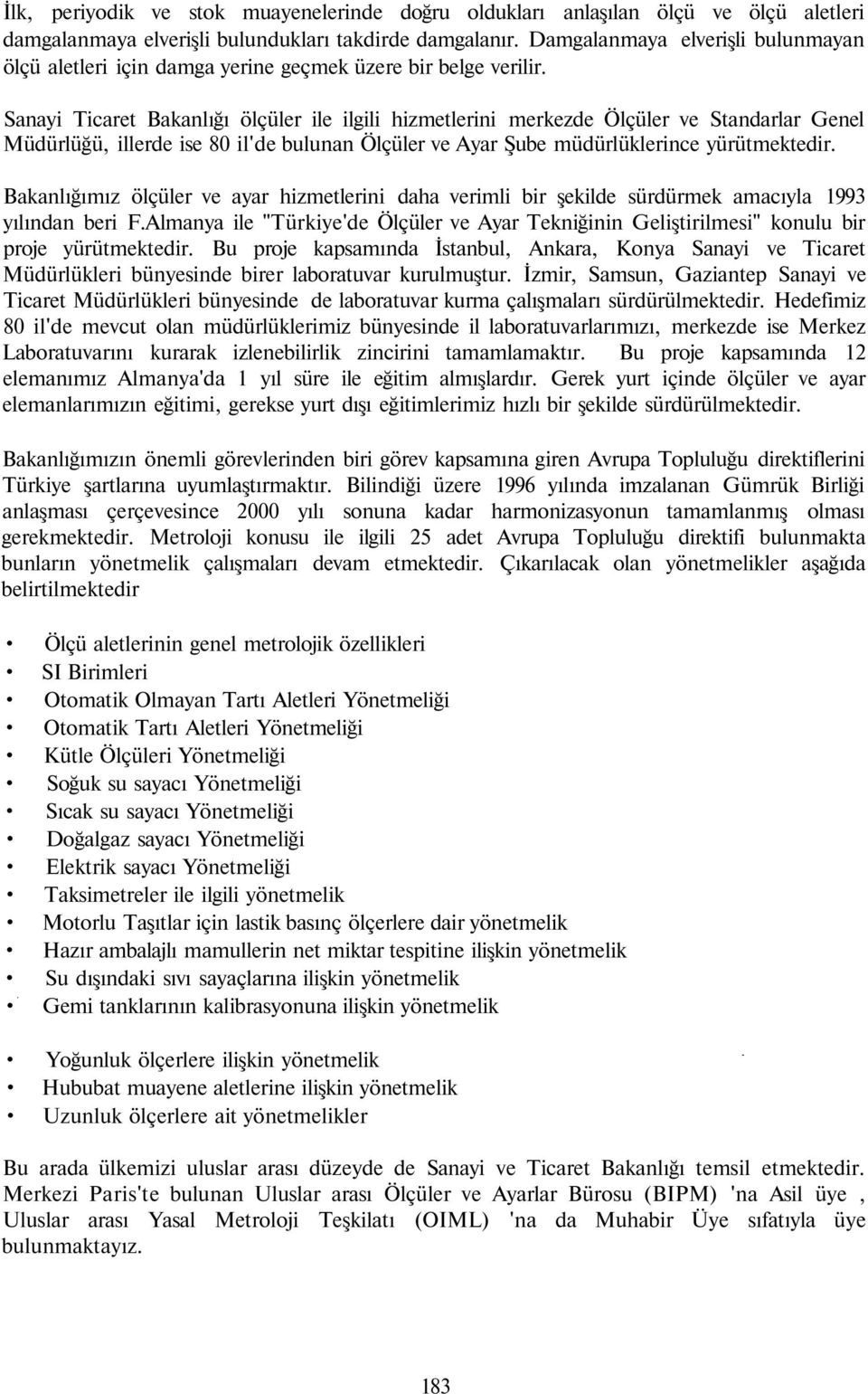 Sanayi Ticaret Bakanlığı ölçüler ile ilgili hizmetlerini merkezde Ölçüler ve Standarlar Genel Müdürlüğü, illerde ise 80 il'de bulunan Ölçüler ve Ayar Şube müdürlüklerince yürütmektedir.