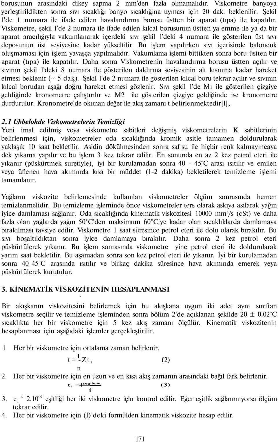 Viskometre, şekil l'de 2 numara ile ifade edilen kılcal borusunun üstten ya emme ile ya da bir aparat aracılığıyla vakumlanarak içerdeki sıvı şekil l'deki 4 numara ile gösterilen üst sıvı deposunun