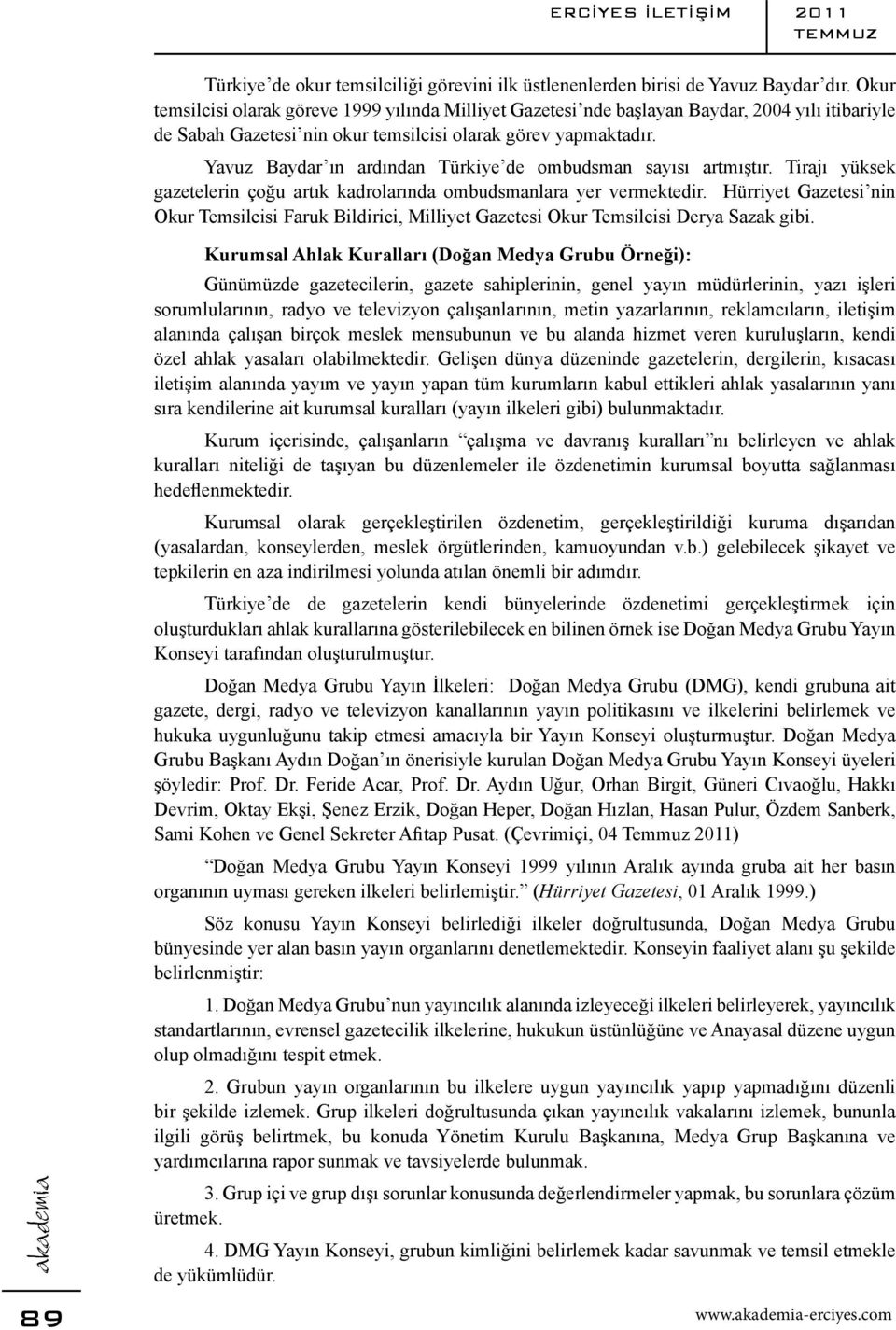 Yavuz Baydar ın ardından Türkiye de ombudsman sayısı artmıştır. Tirajı yüksek gazetelerin çoğu artık kadrolarında ombudsmanlara yer vermektedir.