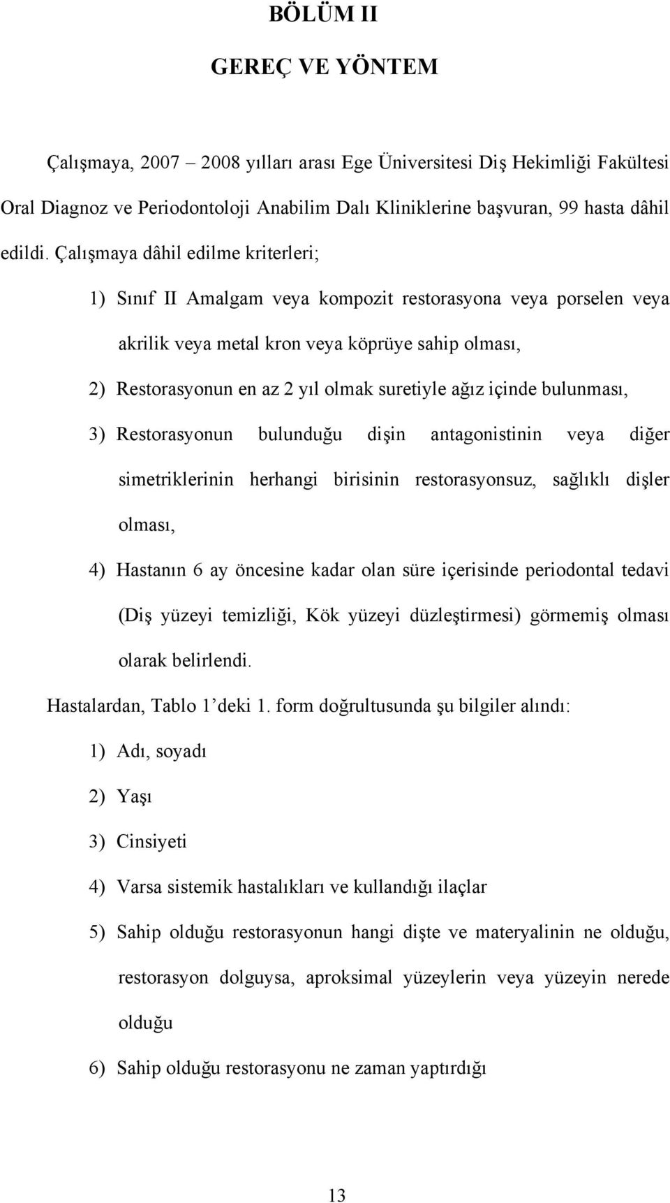 ağız içinde bulunması, 3) Restorasyonun bulunduğu dişin antagonistinin veya diğer simetriklerinin herhangi birisinin restorasyonsuz, sağlıklı dişler olması, 4) Hastanın 6 ay öncesine kadar olan süre