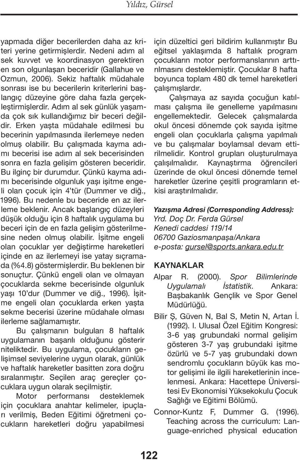 Erken yaşta müdahale edilmesi bu becerinin yapılmasında ilerlemeye neden olmuş olabilir. Bu çalışmada kayma adı mı becerisi ise adım al sek becerisinden sonra en fazla gelişim gösteren beceridir.