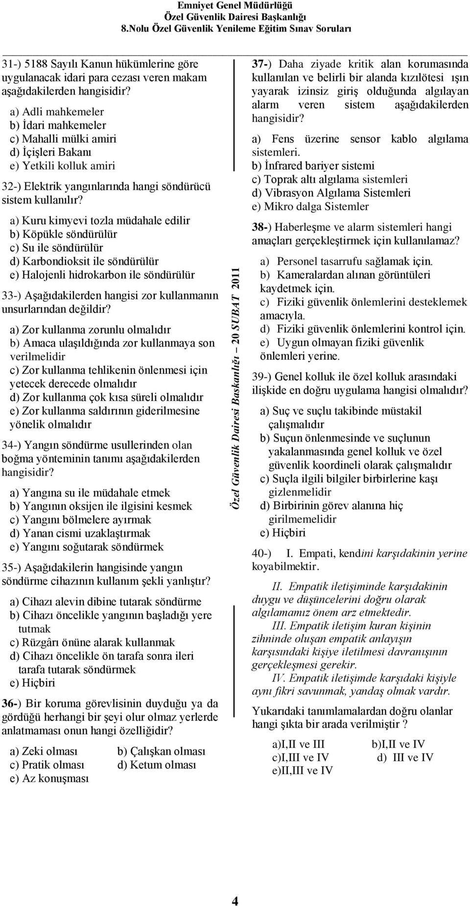 a) Kuru kimyevi tozla müdahale edilir b) Köpükle söndürülür c) Su ile söndürülür d) Karbondioksit ile söndürülür e) Halojenli hidrokarbon ile söndürülür 33-) Aşağıdakilerden hangisi zor kullanmanın