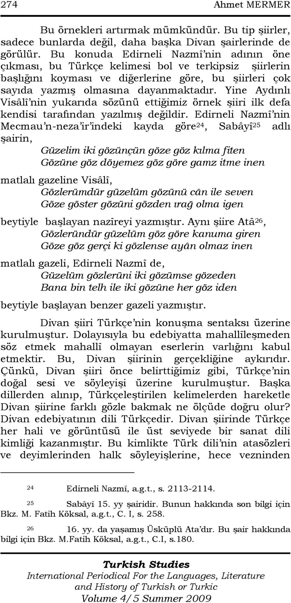 Yine Aydınlı Visâlî nin yukarıda sözünü ettiğimiz örnek Ģiiri ilk defa kendisi tarafından yazılmıģ değildir.