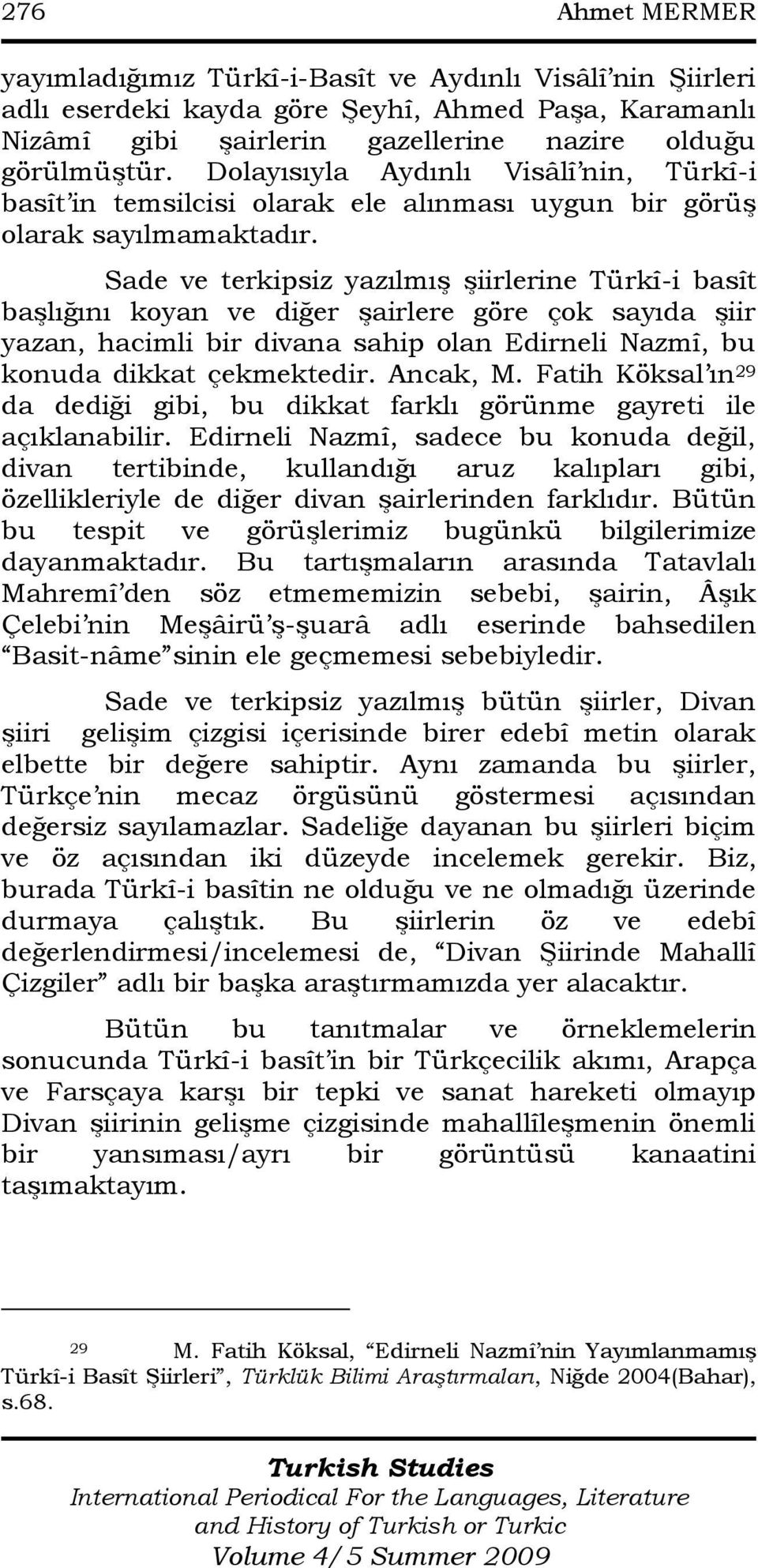 Sade ve terkipsiz yazılmıģ Ģiirlerine Türkî-i basît baģlığını koyan ve diğer Ģairlere göre çok sayıda Ģiir yazan, hacimli bir divana sahip olan Edirneli Nazmî, bu konuda dikkat çekmektedir. Ancak, M.