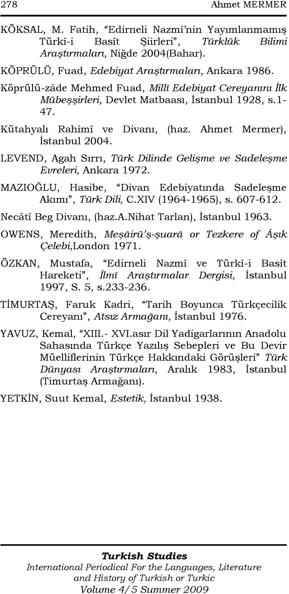 LEVEND, Agah Sırrı, Türk Dilinde Gelişme ve Sadeleşme Evreleri, Ankara 1972. MAZIOĞLU, Hasibe, Divan Edebiyatında SadeleĢme Akımı, Türk Dili, C.XIV (1964-1965), s. 607-612. Necâtî Beg Divanı, (haz.a.nihat Tarlan), Ġstanbul 1963.