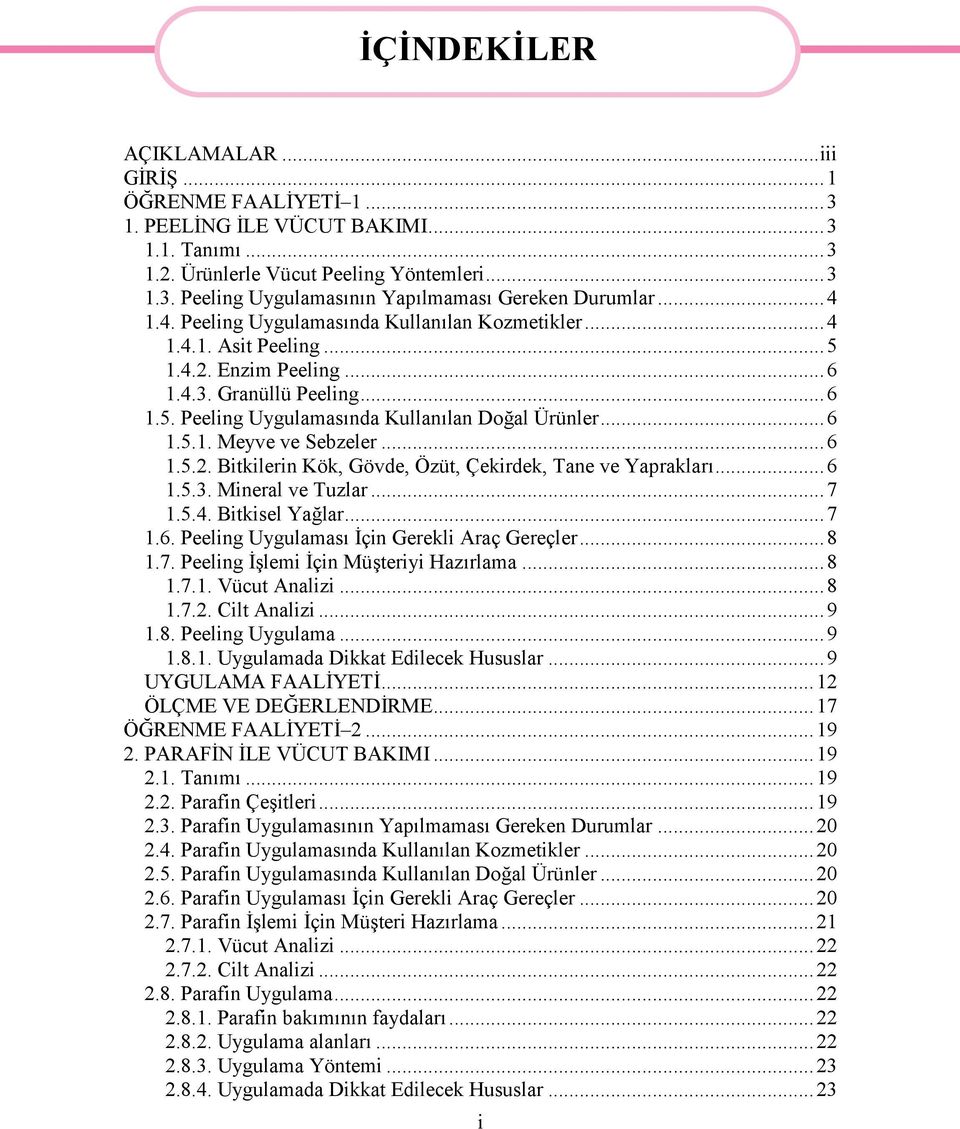 ..6 1.5.2. Bitkilerin Kök, Gövde, Özüt, Çekirdek, Tane ve Yaprakları...6 1.5.3. Mineral ve Tuzlar...7 1.5.4. Bitkisel Yağlar...7 1.6. Peeling Uygulaması İçin Gerekli Araç Gereçler...8 1.7. Peeling İşlemi İçin Müşteriyi Hazırlama.