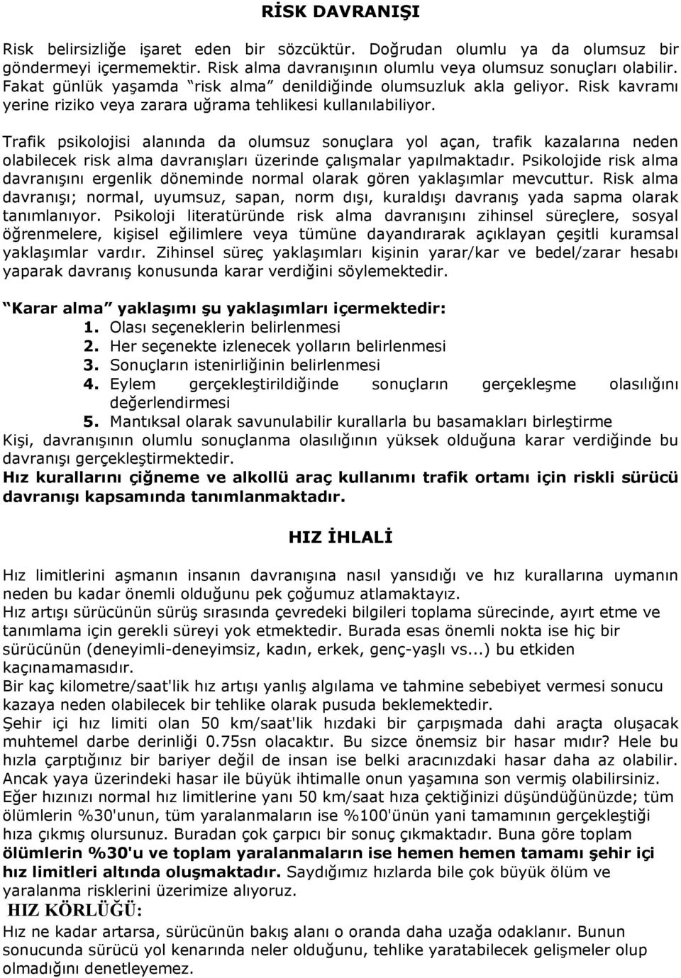 Trafik psikolojisi alanında da olumsuz sonuçlara yol açan, trafik kazalarına neden olabilecek risk alma davranışları üzerinde çalışmalar yapılmaktadır.