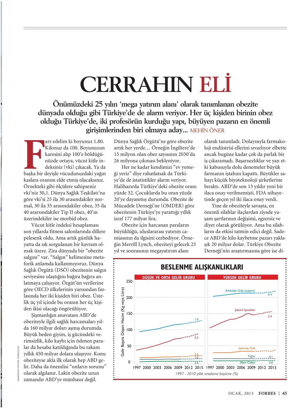 80. Kilonuz da 100. Boyunuzun karesini alıp 100 e böldüğünüzde ortaya, vücut kitle indeksiniz (vki) çıkacak. Ya da başka bir deyişle vücudunuzdaki yağın kaslara oranını elde etmiş olacaksınız.