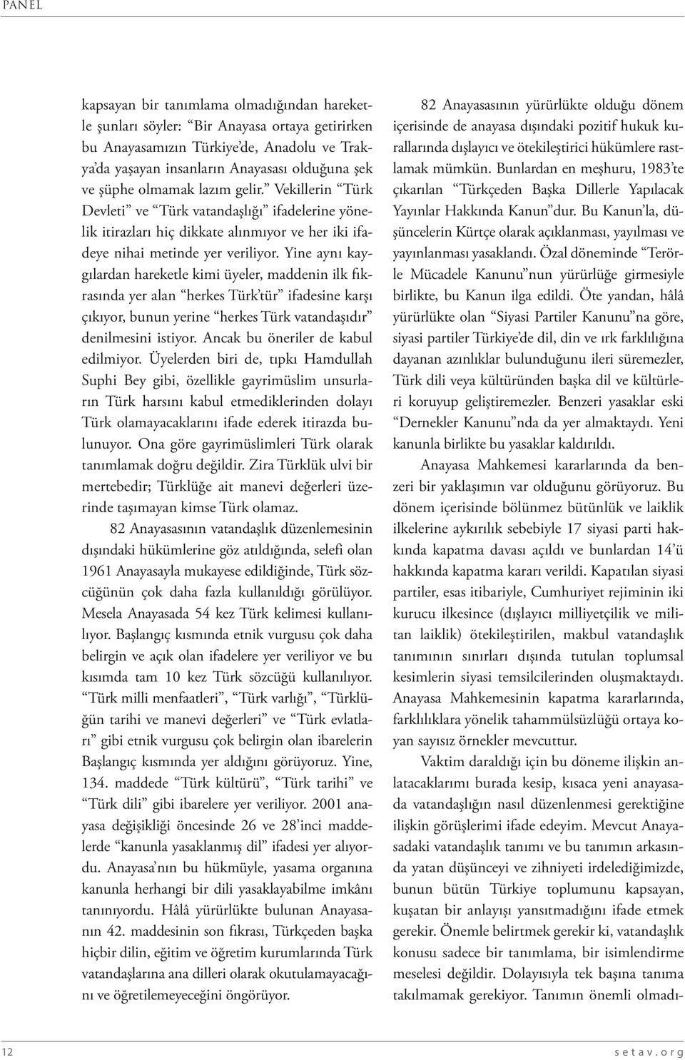 Yine aynı kaygılardan hareketle kimi üyeler, maddenin ilk fıkrasında yer alan herkes Türk tür ifadesine karşı çıkıyor, bunun yerine herkes Türk vatandaşıdır denilmesini istiyor.