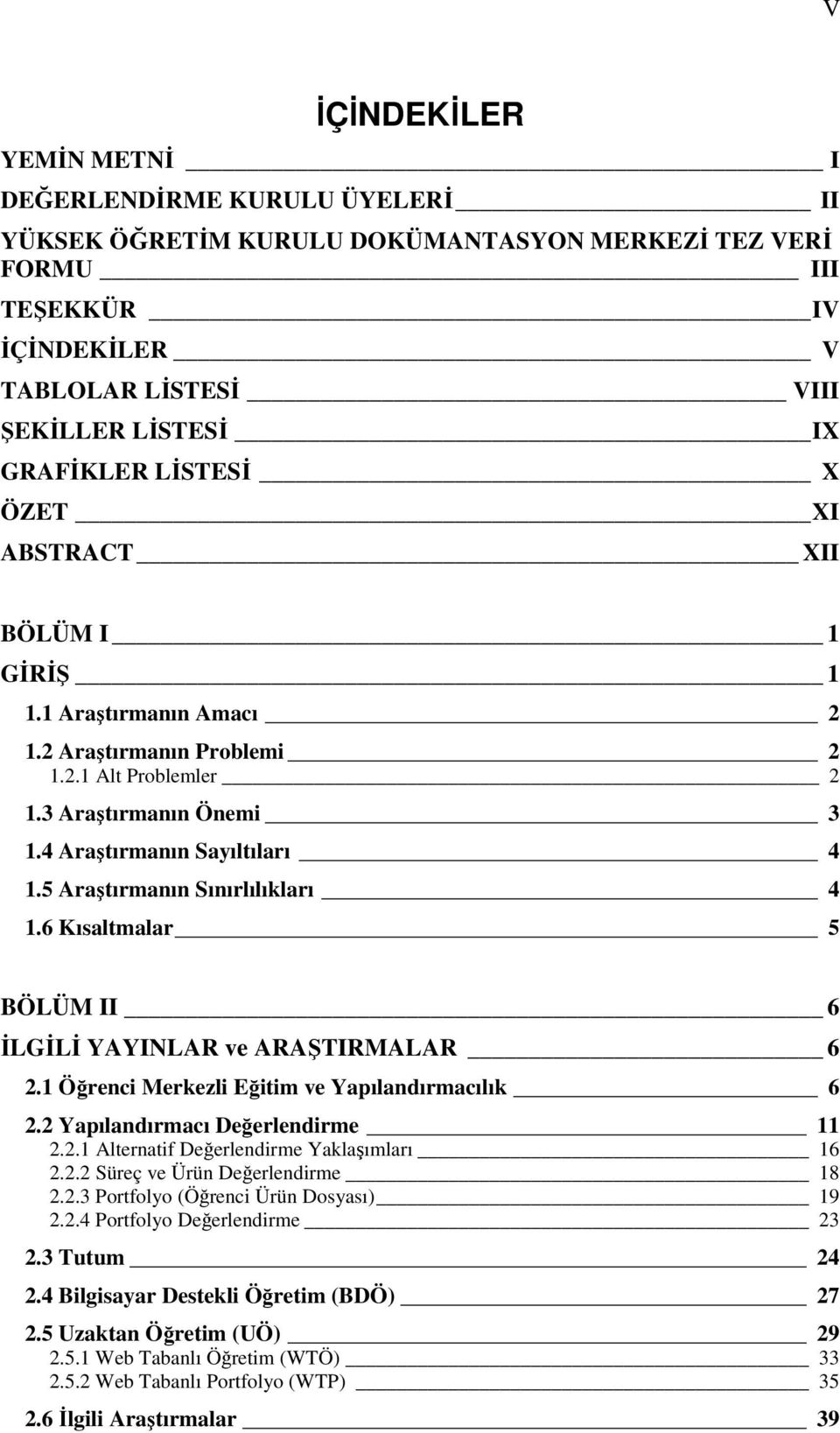 5 Araştırmanın Sınırlılıkları 4 1.6 Kısaltmalar 5 BÖLÜM II 6 ĐLGĐLĐ YAYINLAR ve ARAŞTIRMALAR 6 2.1 Öğrenci Merkezli Eğitim ve Yapılandırmacılık 6 2.2 Yapılandırmacı Değerlendirme 11 2.2.1 Alternatif Değerlendirme Yaklaşımları 16 2.