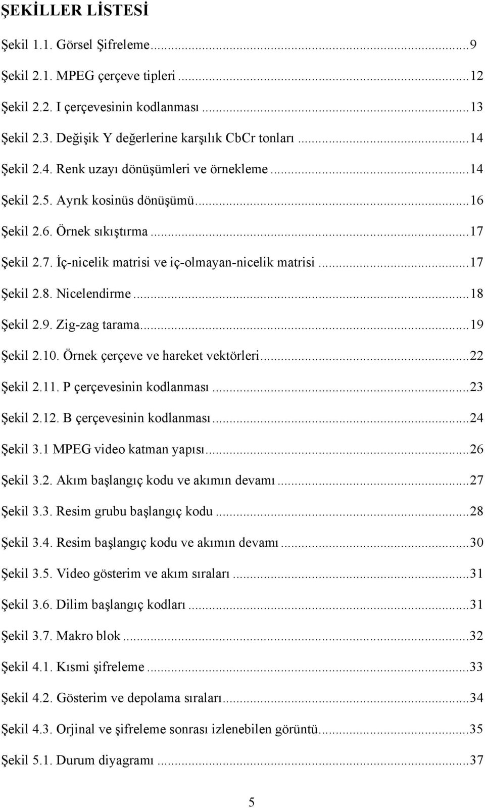 Nicelendirme... 18 Şekil 2.9. Zig-zag tarama... 19 Şekil 2.10. Örnek çerçeve ve hareket vektörleri... 22 Şekil 2.11. P çerçevesinin kodlanması... 23 Şekil 2.12. B çerçevesinin kodlanması... 24 Şekil 3.