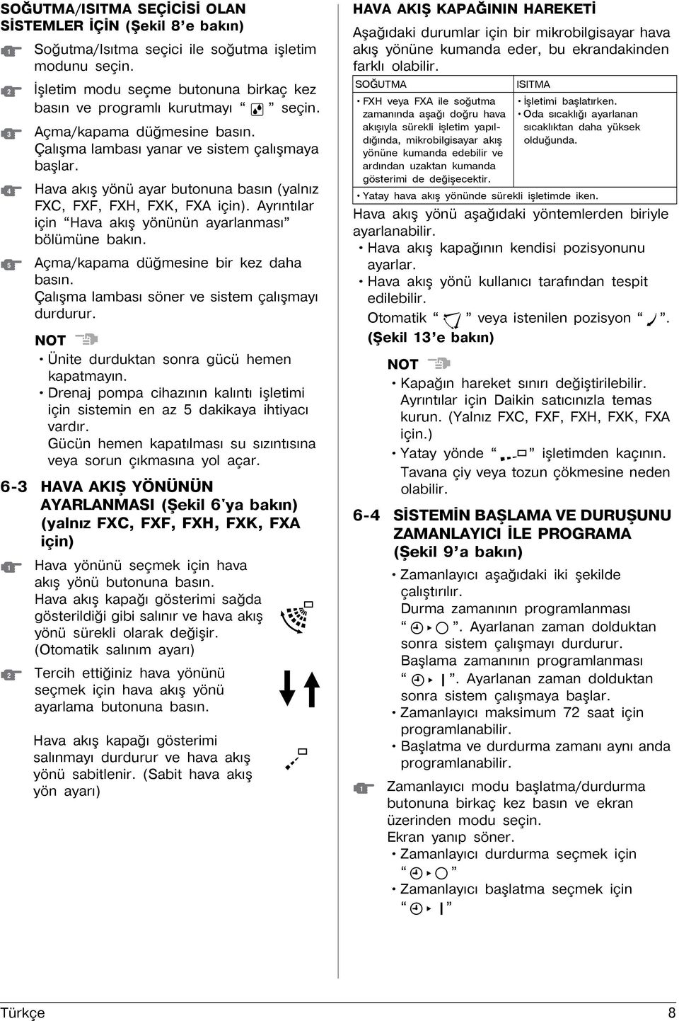 Ayrýntýlar için Hava akýþ yönünün ayarlanmasý bölümüne bakýn. 5 Açma/kapama düðmesine bir kez daha basýn. Çalýþma lambasý söner ve sistem çalýþmayý durdurur.