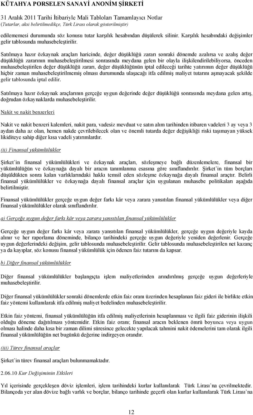 ilişkilendirilebiliyorsa, önceden muhasebeleştirilen değer düşüklüğü zararı, değer düşüklüğünün iptal edileceği tarihte yatırımın değer düşüklüğü hiçbir zaman muhasebeleştirilmemiş olması durumunda