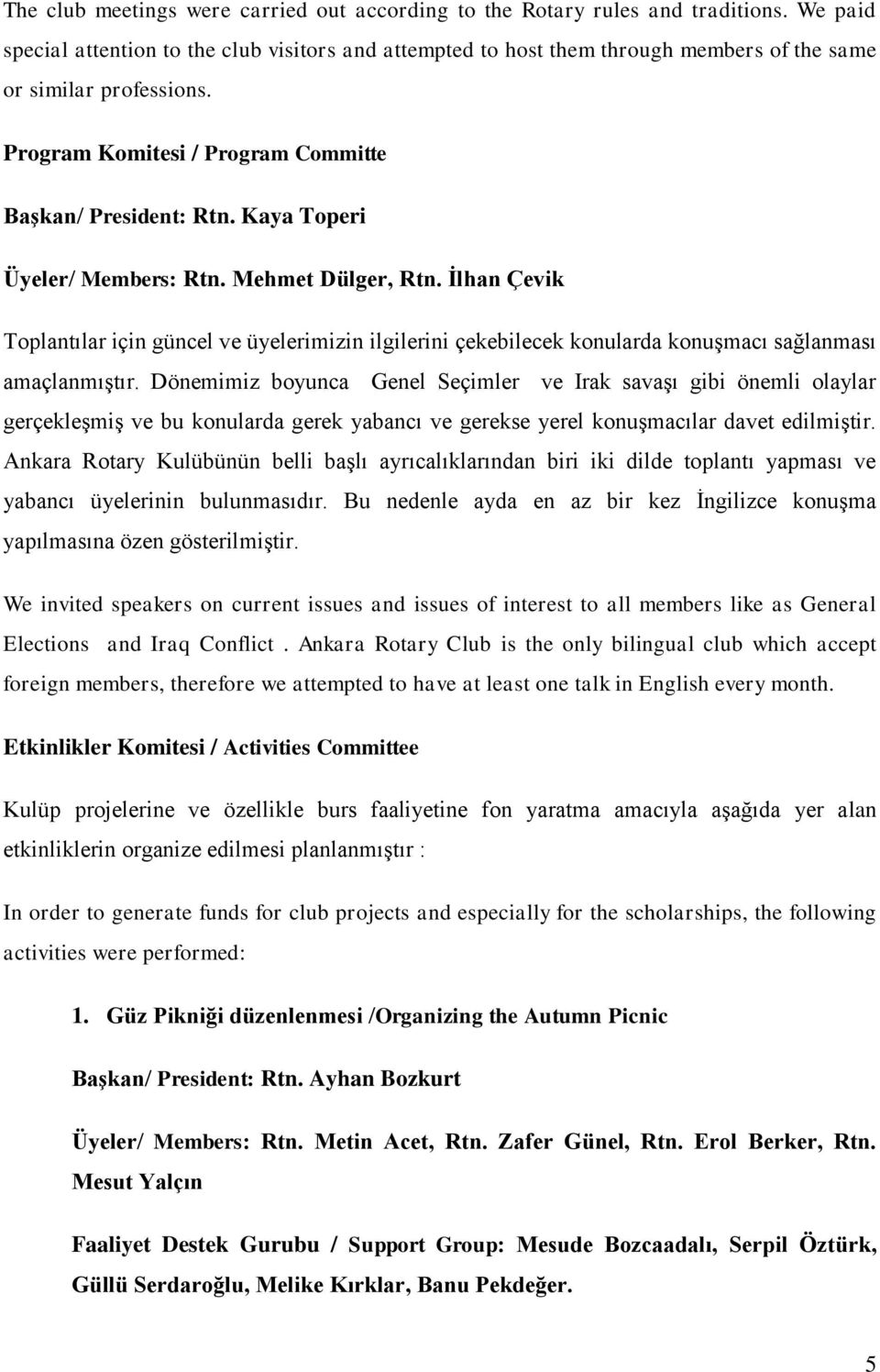 Kaya Toperi Üyeler/ Members: Rtn. Mehmet Dülger, Rtn. İlhan Çevik Toplantılar için güncel ve üyelerimizin ilgilerini çekebilecek konularda konuşmacı sağlanması amaçlanmıştır.