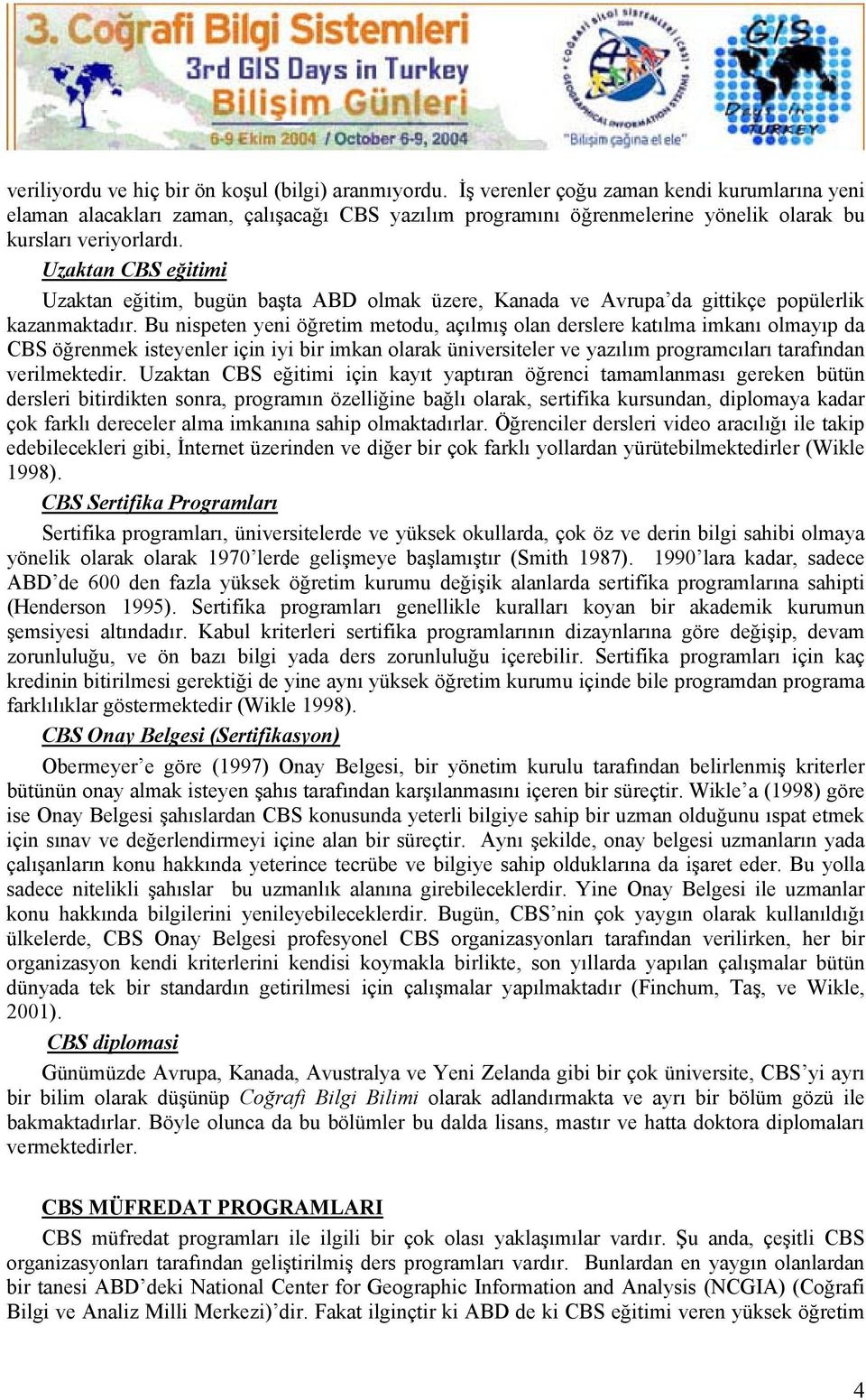 Uzaktan CBS eğitimi Uzaktan eğitim, bugün başta ABD olmak üzere, Kanada ve Avrupa da gittikçe popülerlik kazanmaktadır.