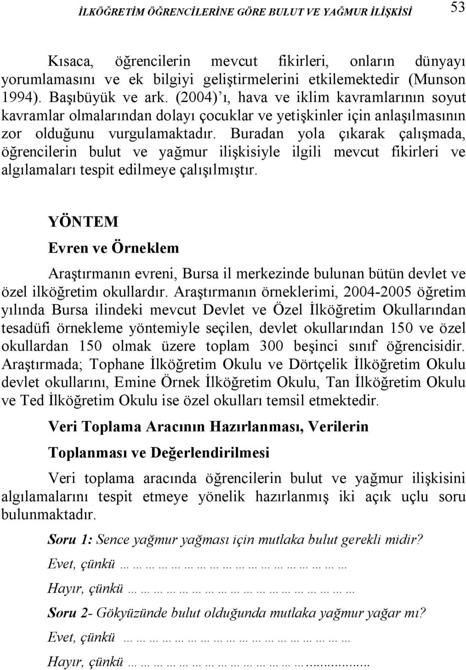 Buradan yola çıkarak çalışmada, öğrencilerin bulut ve yağmur ilişkisiyle ilgili mevcut fikirleri ve algılamaları tespit edilmeye çalışılmıştır.