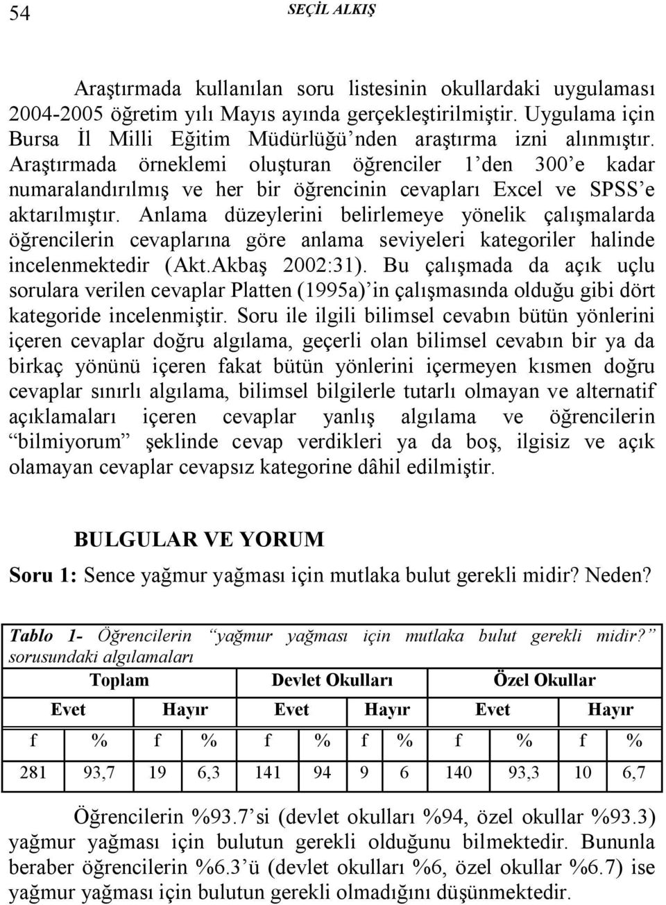 Araştırmada örneklemi oluşturan öğrenciler 1 den 300 e kadar numaralandırılmış ve her bir öğrencinin cevapları Excel ve SPSS e aktarılmıştır.