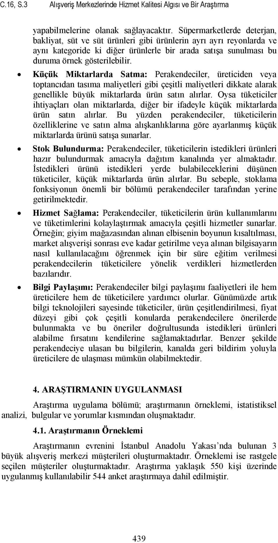 Küçük Miktarlarda Satma: Perakendeciler, üreticiden veya toptancıdan tasıma maliyetleri gibi çeşitli maliyetleri dikkate alarak genellikle büyük miktarlarda ürün satın alırlar.