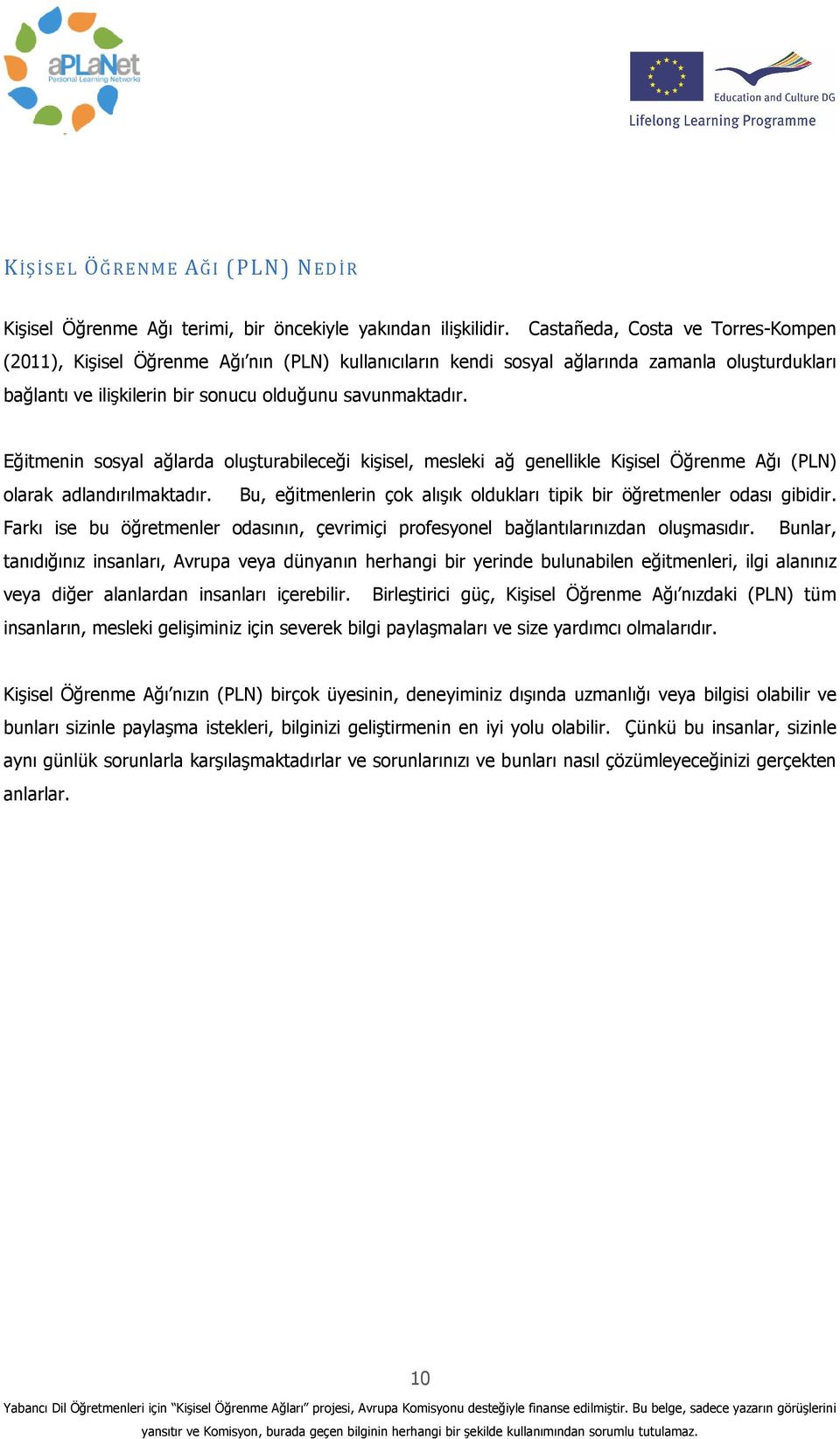 Eğitmenin sosyal ağlarda oluşturabileceği kişisel, mesleki ağ genellikle Kişisel Öğrenme Ağı (PLN) olarak adlandırılmaktadır. Bu, eğitmenlerin çok alışık oldukları tipik bir öğretmenler odası gibidir.