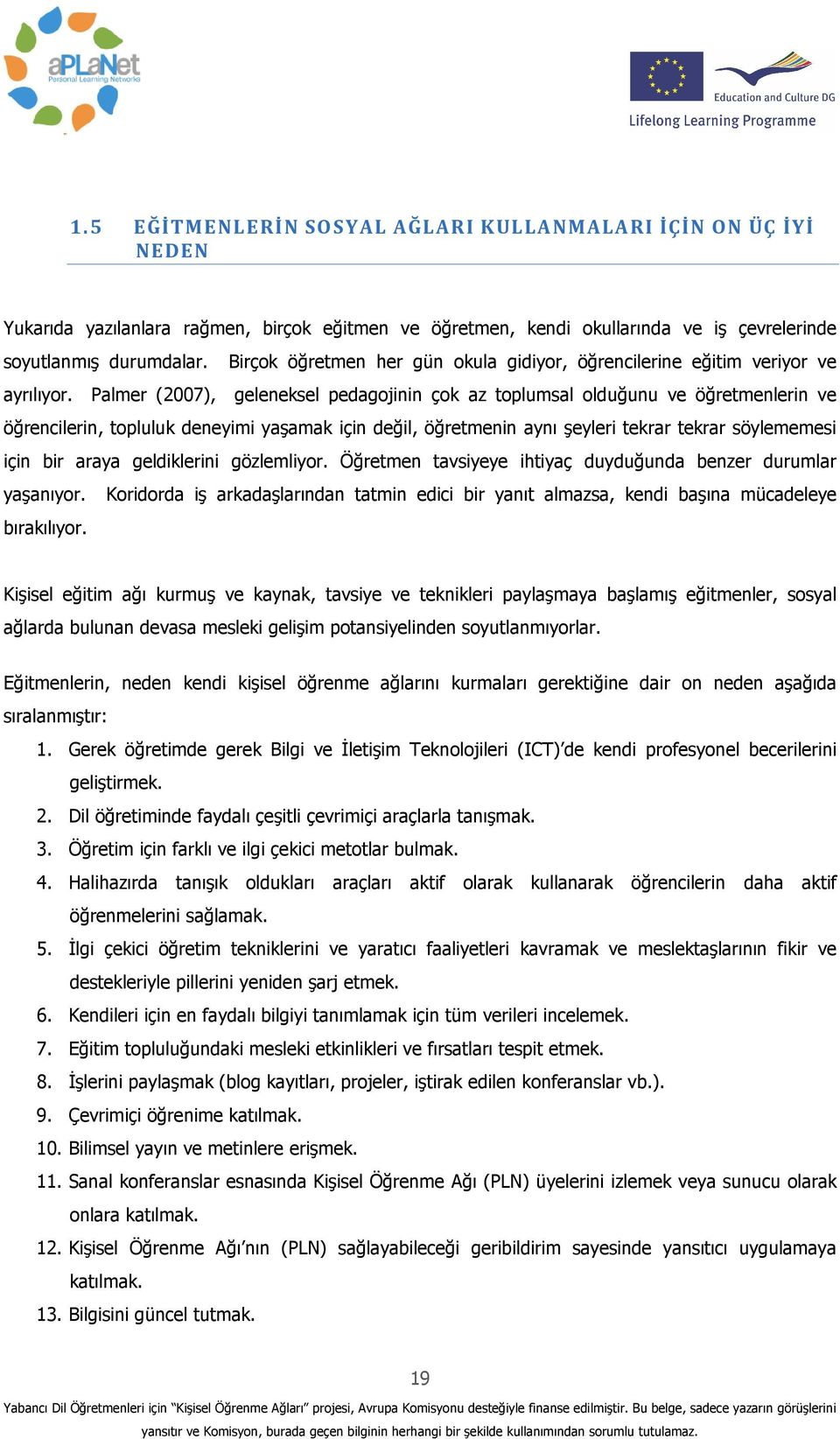 Palmer (2007), geleneksel pedagojinin çok az toplumsal olduğunu ve öğretmenlerin ve öğrencilerin, topluluk deneyimi yaşamak için değil, öğretmenin aynı şeyleri tekrar tekrar söylememesi için bir