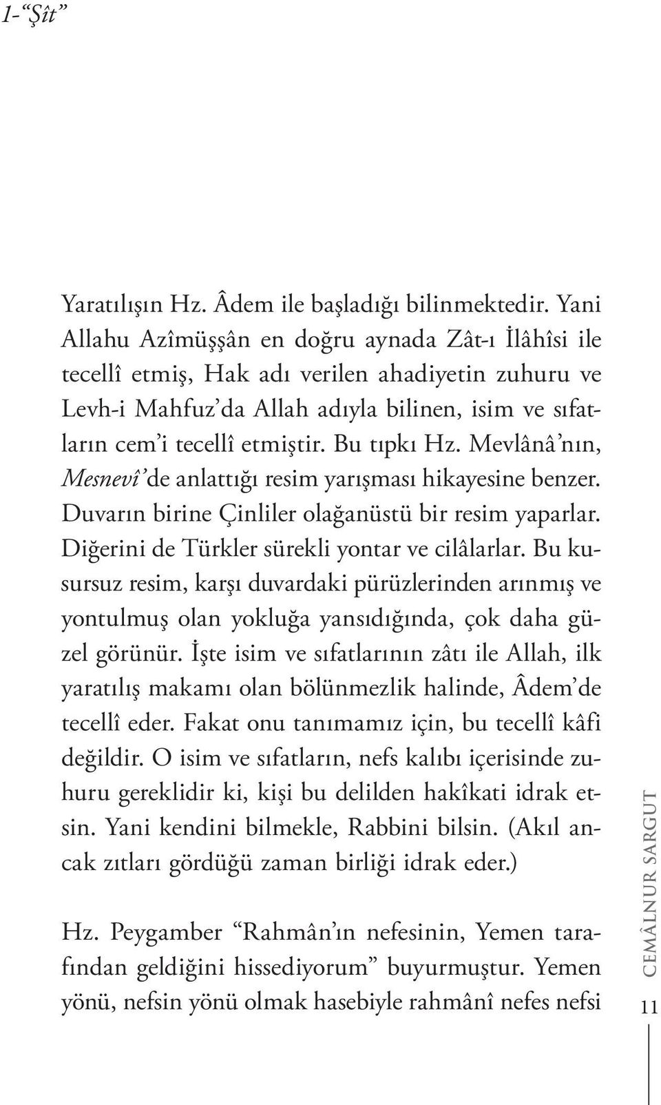 Bu tıpkı Hz. Mevlânâ nın, Mesnevî de anlattığı resim yarışması hikayesine benzer. Duvarın birine Çinliler olağanüstü bir resim yaparlar. Diğerini de Türkler sürekli yontar ve cilâlarlar.