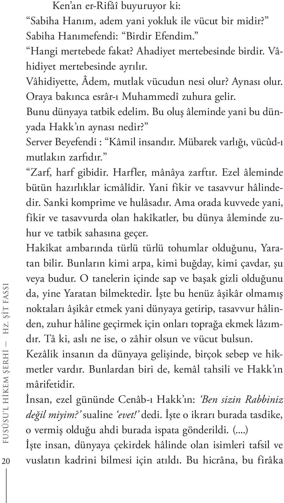 Bu oluş âleminde yani bu dünyada Hakk ın aynası nedir? Server Beyefendi : Kâmil insandır. Mübarek varlığı, vücûd-ı mutlakın zarfıdır. Zarf, harf gibidir. Harfler, mânâya zarftır.