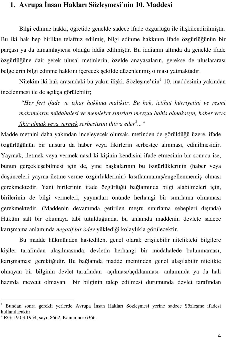 Bu iddianın altında da genelde ifade özgürlüğüne dair gerek ulusal metinlerin, özelde anayasaların, gerekse de uluslararası belgelerin bilgi edinme hakkını içerecek şekilde düzenlenmiş olması