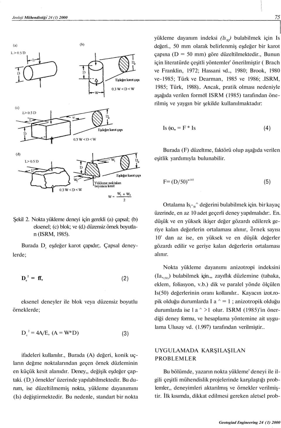 . Ancak, pratik olması nedeniyle aşağıda verilen formol ISRM (1985) tarafından önerilmiş ve yaygın bir şekilde kullanılmaktadır: Is (so,, = F * Is (4) Burada (F) düzeltme, faktörü olup aşağıda