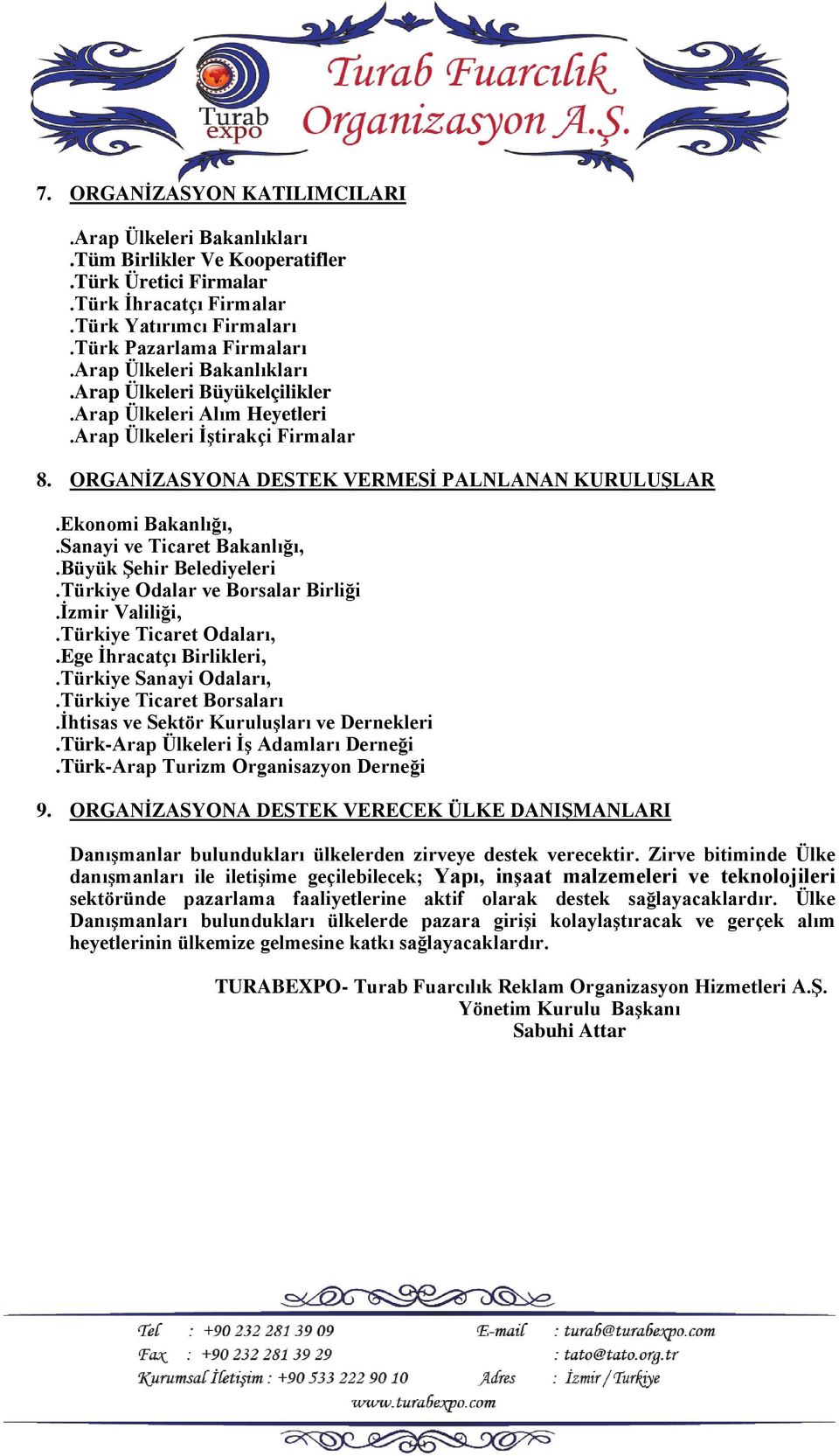 Sanayi ve Ticaret Bakanlığı,.Büyük Şehir Belediyeleri.Türkiye Odalar ve Borsalar Birliği.İzmir Valiliği,.Türkiye Ticaret Odaları,.Ege İhracatçı Birlikleri,.Türkiye Sanayi Odaları,.