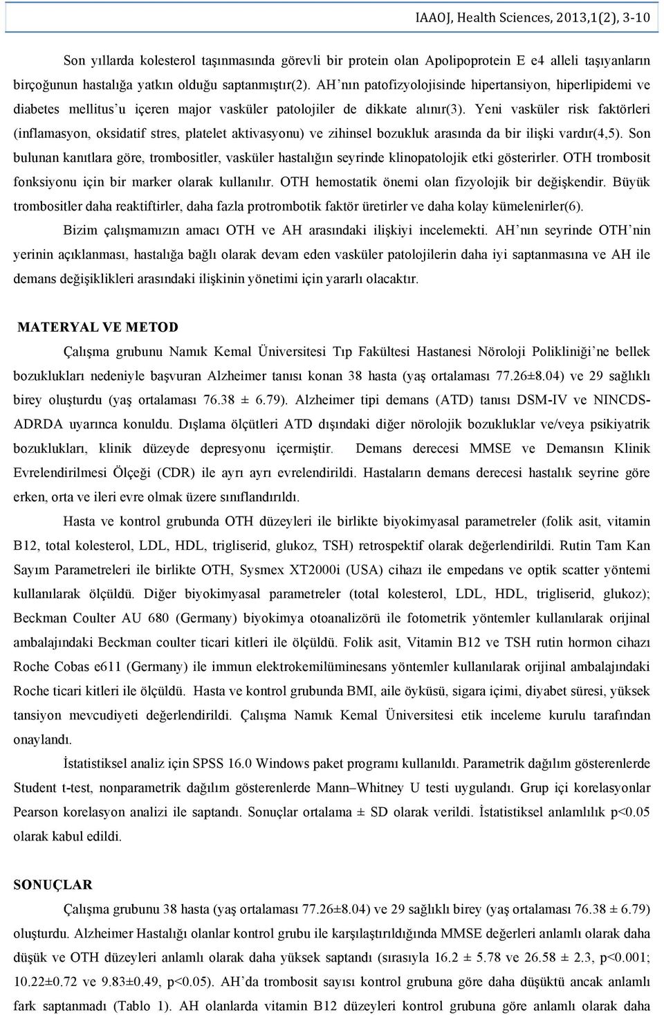 Yeni vasküler risk faktörleri (inflamasyon, oksidatif stres, platelet aktivasyonu) ve zihinsel bozukluk arasında da bir ilişki vardır(4,5).