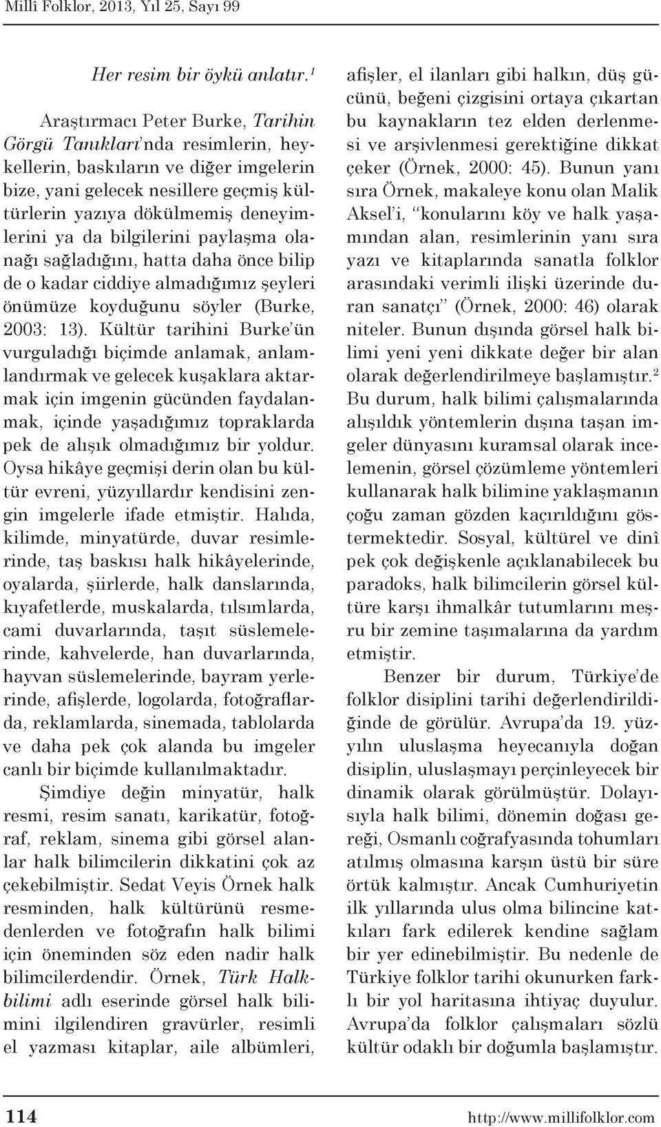 bilgilerini paylaşma olanağı sağladığını, hatta daha önce bilip de o kadar ciddiye almadığımız şeyleri önümüze koyduğunu söyler (Burke, 2003: 13).