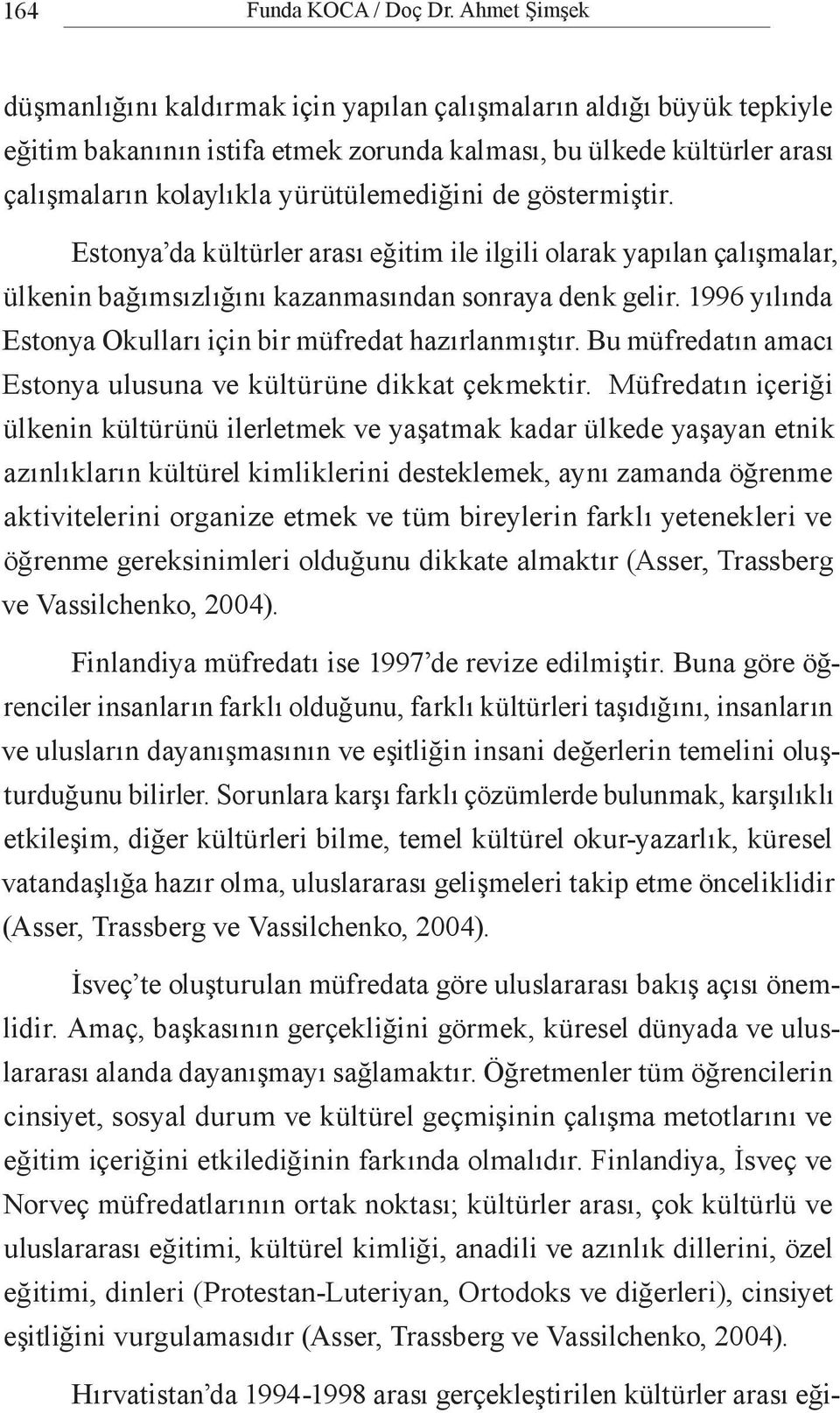 de göstermiştir. Estonya da kültürler arası eğitim ile ilgili olarak yapılan çalışmalar, ülkenin bağımsızlığını kazanmasından sonraya denk gelir.