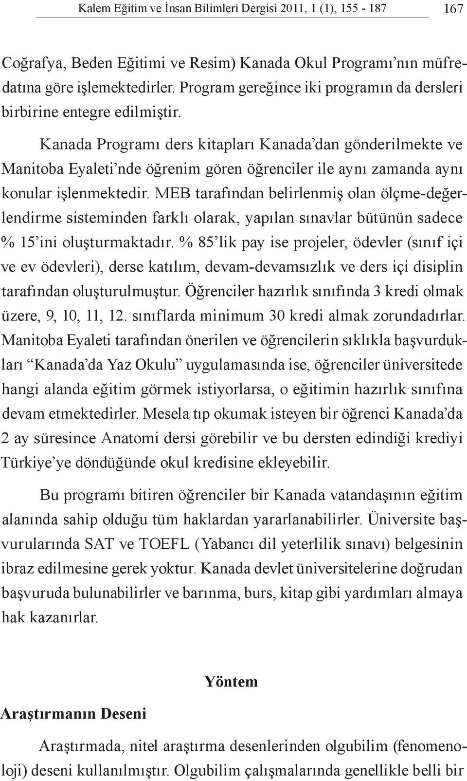 Kanada Programı ders kitapları Kanada dan gönderilmekte ve Manitoba Eyaleti nde öğrenim gören öğrenciler ile aynı zamanda aynı konular işlenmektedir.