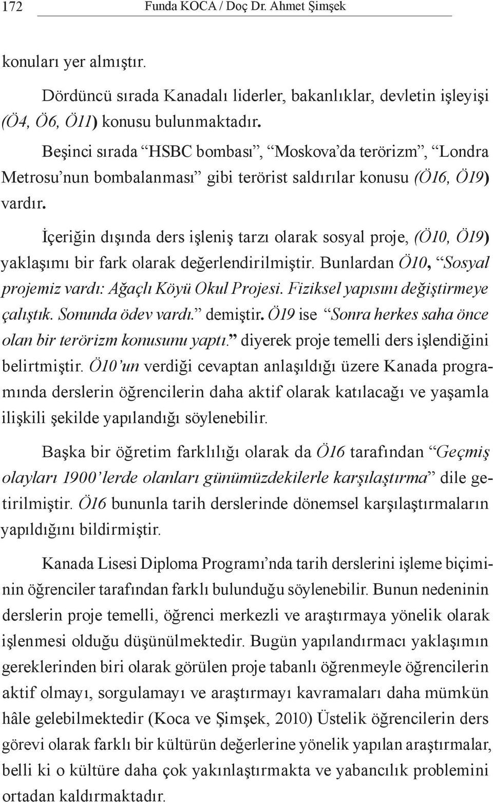 İçeriğin dışında ders işleniş tarzı olarak sosyal proje, (Ö10, Ö19) yaklaşımı bir fark olarak değerlendirilmiştir. Bunlardan Ö10, Sosyal projemiz vardı: Ağaçlı Köyü Okul Projesi.