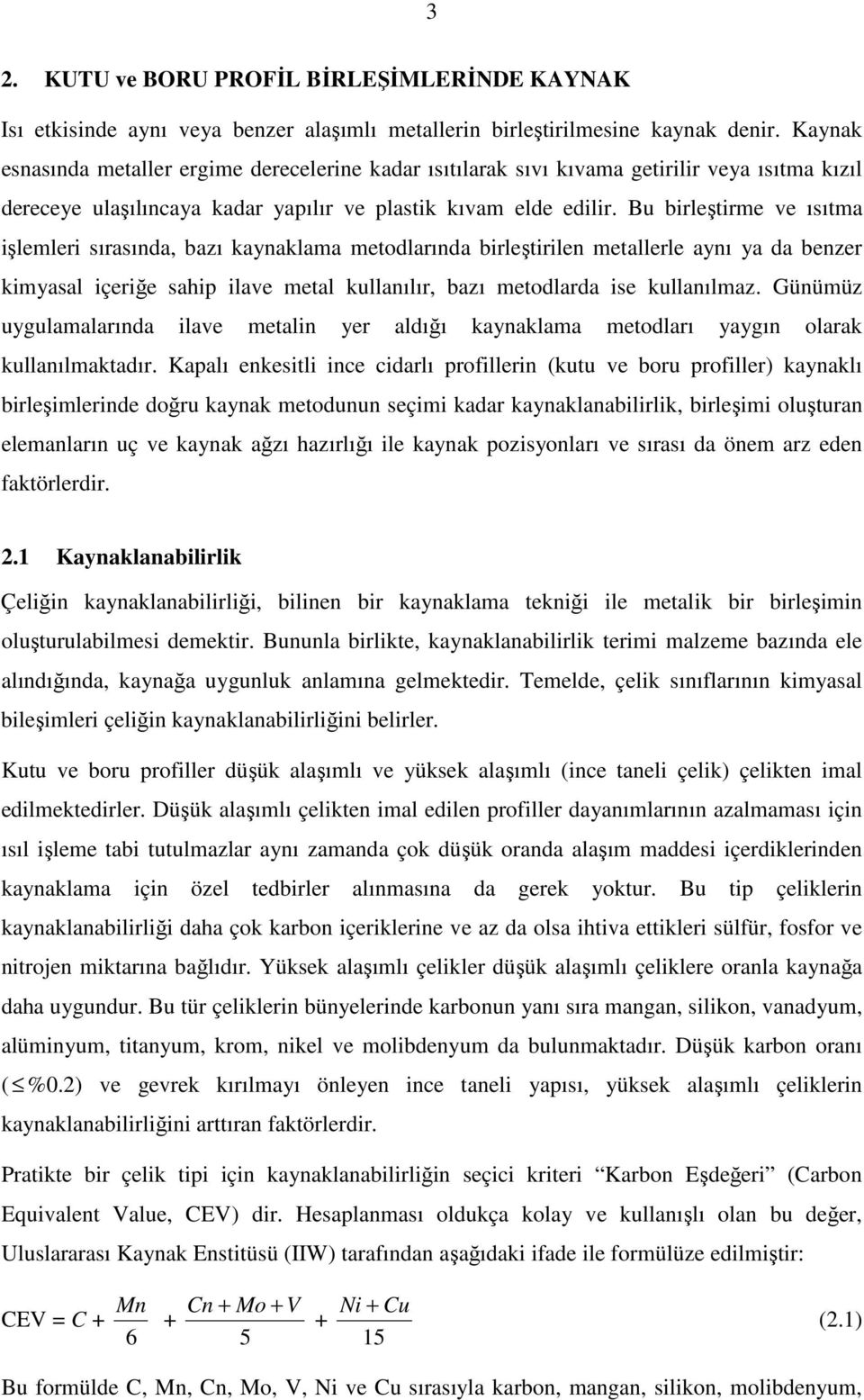 Bu brleştrme ve ısıtma şlemler sırasında, bazı kaynaklama metodlarında brleştrlen metallerle aynı ya da benzer kmyasal çerğe sahp lave metal kullanılır, bazı metodlarda se kullanılmaz.