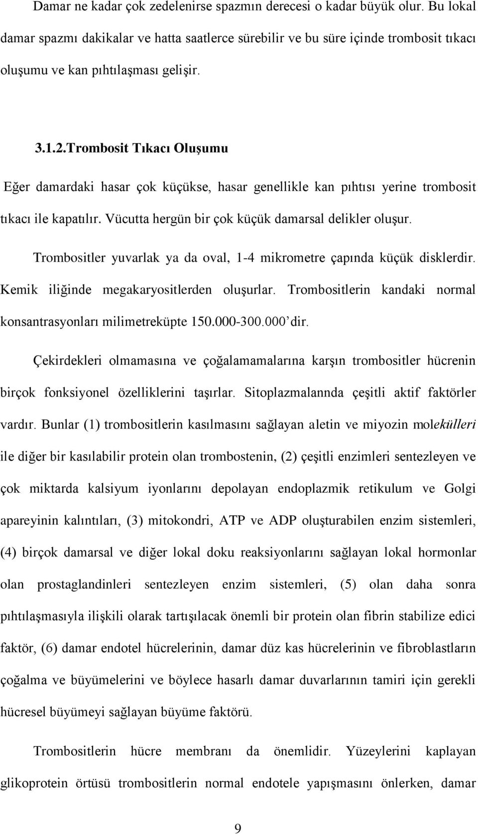 Trombositler yuvarlak ya da oval, 1-4 mikrometre çapında küçük disklerdir. Kemik iliğinde megakaryositlerden oluşurlar. Trombositlerin kandaki normal konsantrasyonları milimetreküpte 150.000-300.