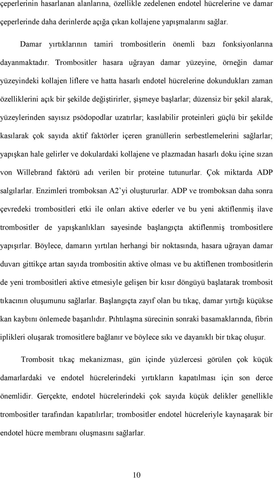 Trombositler hasara uğrayan damar yüzeyine, örneğin damar yüzeyindeki kollajen liflere ve hatta hasarlı endotel hücrelerine dokundukları zaman özelliklerini açık bir şekilde değiştirirler, şişmeye