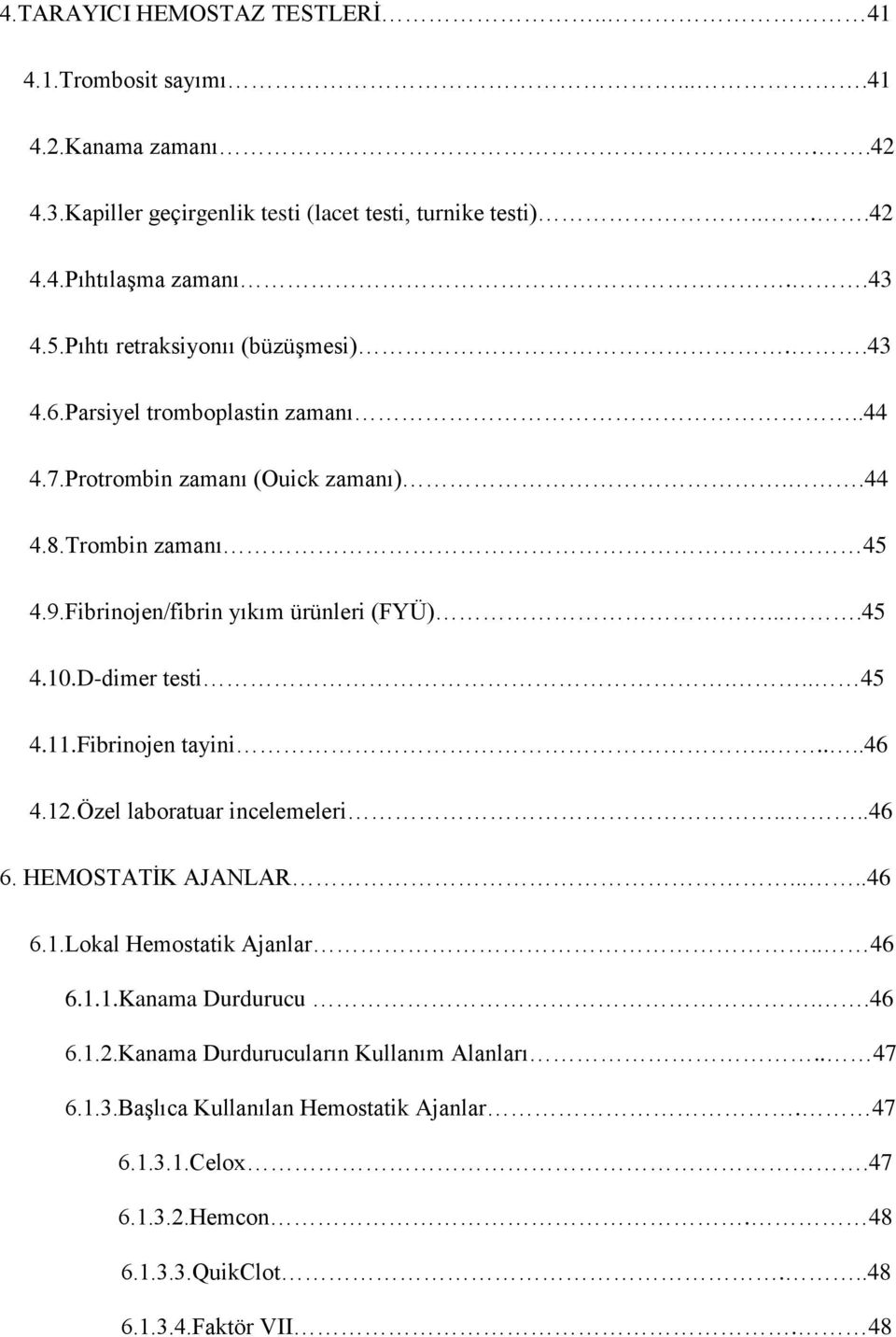 ...45 4.10.D-dimer testi... 45 4.11.Fibrinojen tayini......46 4.12.Özel laboratuar incelemeleri....46 6. HEMOSTATİK AJANLAR.....46 6.1.Lokal Hemostatik Ajanlar.. 46 6.1.1.Kanama Durdurucu.
