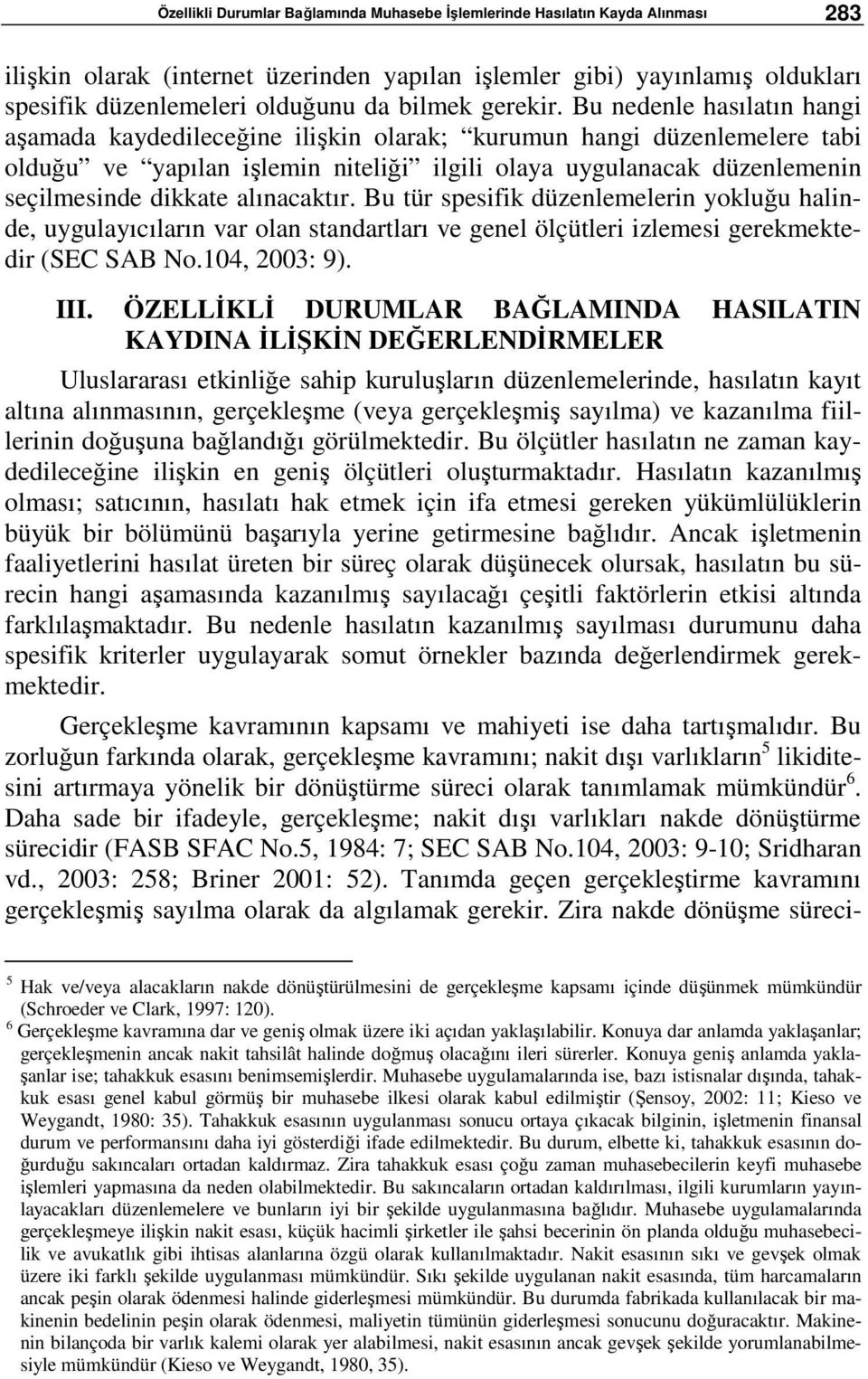 Bu nedenle hasılatın hangi aşamada kaydedileceğine ilişkin olarak; kurumun hangi düzenlemelere tabi olduğu ve yapılan işlemin niteliği ilgili olaya uygulanacak düzenlemenin seçilmesinde dikkate