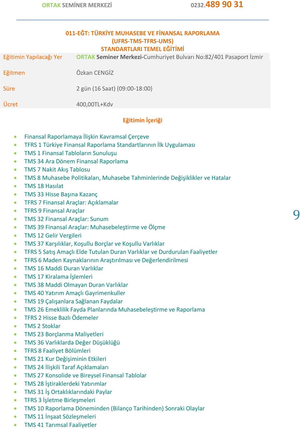 Finansal Tabloların Sunuluşu TMS 34 Ara Dönem Finansal Raporlama TMS 7 Nakit Akış Tablosu TMS 8 Muhasebe Politikaları, Muhasebe Tahminlerinde Değişiklikler ve Hatalar TMS 18 Hasılat TMS 33 Hisse