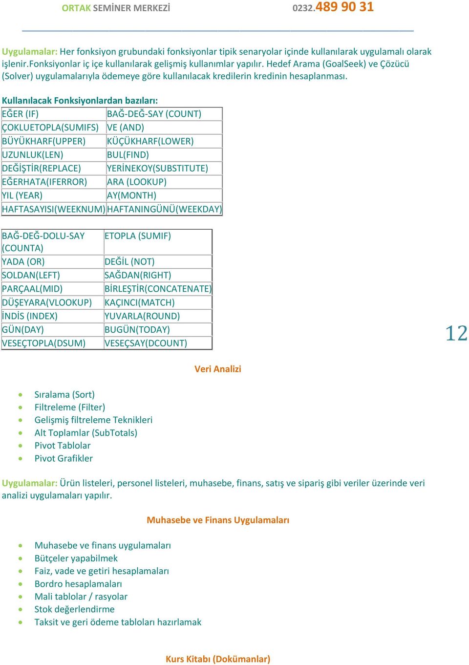 Kullanılacak Fonksiyonlardan bazıları: EĞER (IF) BAĞ-DEĞ-SAY (COUNT) ÇOKLUETOPLA(SUMIFS) VE (AND) BÜYÜKHARF(UPPER) KÜÇÜKHARF(LOWER) UZUNLUK(LEN) BUL(FIND) DEĞİŞTİR(REPLACE) YERİNEKOY(SUBSTITUTE)