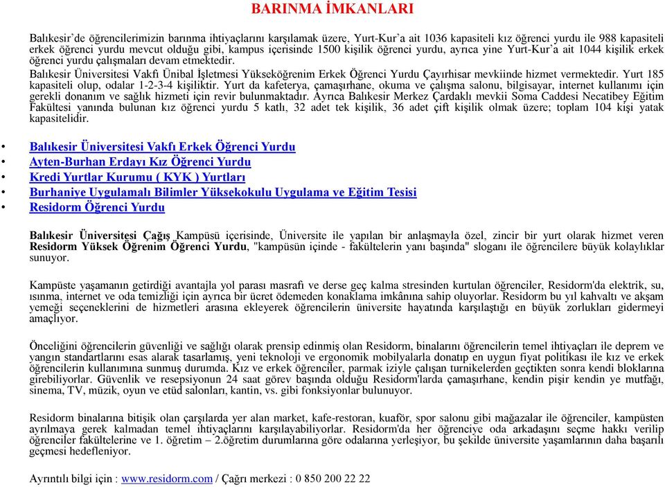 Balıkesir Üniversitesi Vakfı Ünibal İşletmesi Yükseköğrenim Erkek Öğrenci Yurdu Çayırhisar mevkiinde hizmet vermektedir. Yurt 185 kapasiteli olup, odalar 1-2-3-4 kişiliktir.