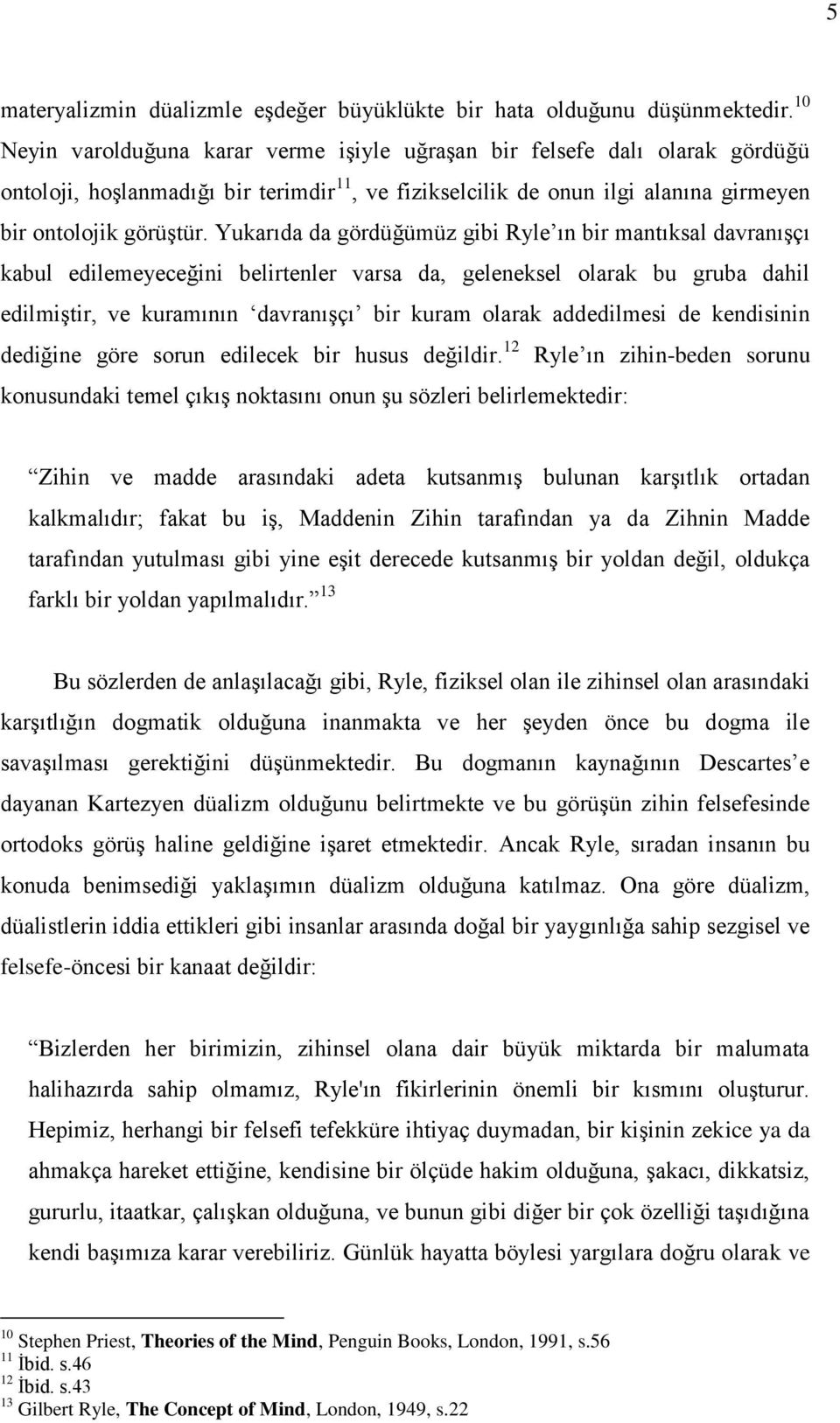 Yukarıda da gördüğümüz gibi Ryle ın bir mantıksal davranışçı kabul edilemeyeceğini belirtenler varsa da, geleneksel olarak bu gruba dahil edilmiştir, ve kuramının davranışçı bir kuram olarak