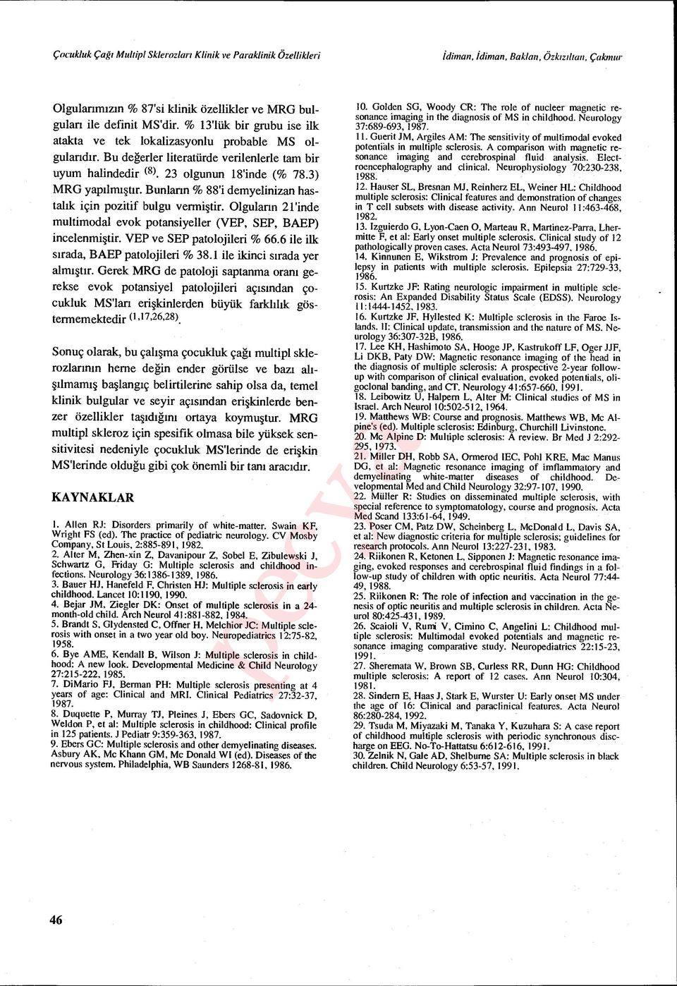 Bunlann % 88'i demyelinizan hastal ık için pozitif bulgu vermi ştir. Olgulann 21'inde multimodal evok potansiyeller (VEP, SEP, BAEP) incelenmiştir. VEP ve SEP patolojileri % 66.