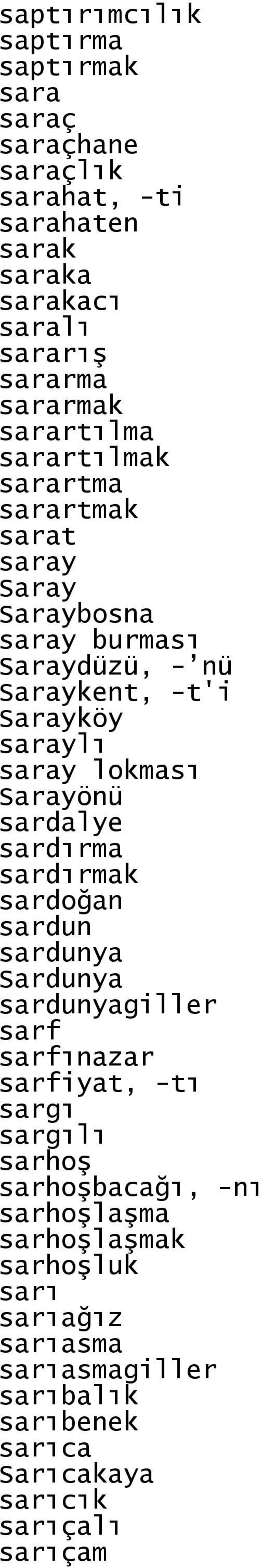 lokması Sarayönü sardalye sardırma sardırmak sardoğan sardun sardunya Sardunya sardunyagiller sarf sarfınazar sarfiyat, -tı sargı sargılı sarhoş