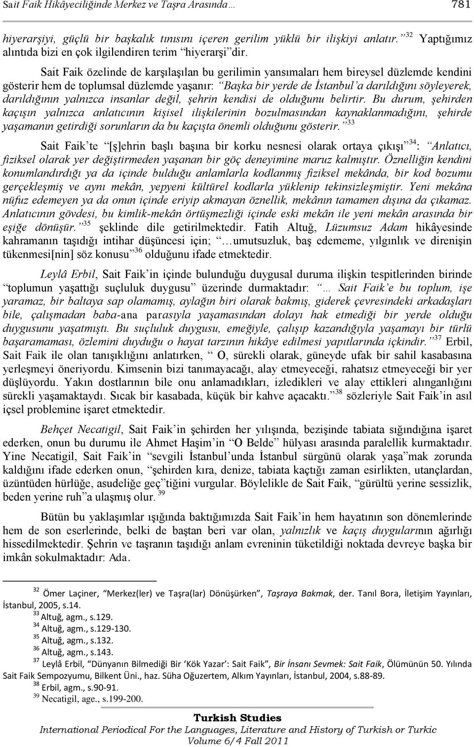 Sait Faik özelinde de karģılaģılan bu gerilimin yansımaları hem bireysel düzlemde kendini gösterir hem de toplumsal düzlemde yaģanır: Başka bir yerde de İstanbul a darıldığını söyleyerek,