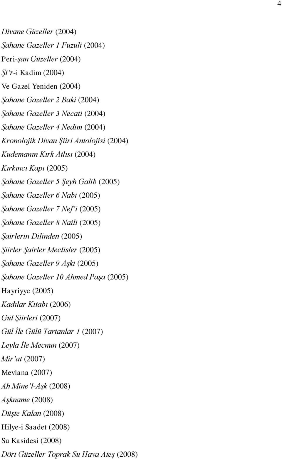 Nef i (2005) Şahane Gazeller 8 Naili (2005) Şairlerin Dilinden (2005) Şiirler Şairler Meclisler (2005) Şahane Gazeller 9 Aşki (2005) Şahane Gazeller 10 Ahmed Paşa (2005) Hayriyye (2005) Kadılar