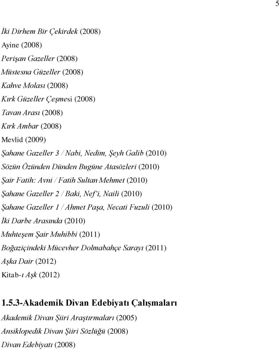 Baki, Nef i, Naili (2010) Şahane Gazeller 1 / Ahmet Paşa, Necati Fuzuli (2010) İki Darbe Arasında (2010) Muhteşem Şair Muhibbi (2011) Boğaziçindeki Mücevher Dolmabahçe Sarayı