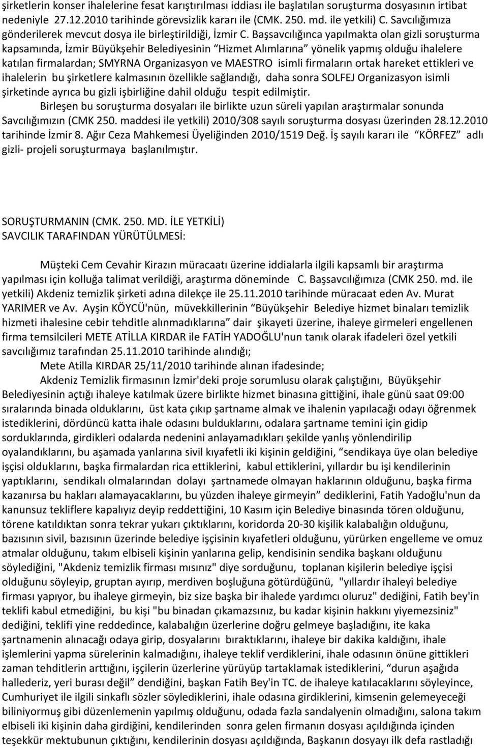 Başsavcılığınca yapılmakta olan gizli soruşturma kapsamında, İzmir Büyükşehir Belediyesinin Hizmet Alımlarına yönelik yapmış olduğu ihalelere katılan firmalardan; SMYRNA Organizasyon ve MAESTRO